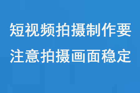 短视频拍摄制作要注意拍摄画面稳定