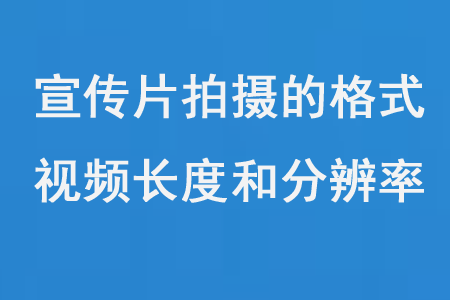宣传片拍摄的格式、视频长度和分辨率