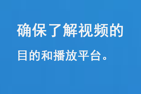 确保了解视频的目的和播放平台