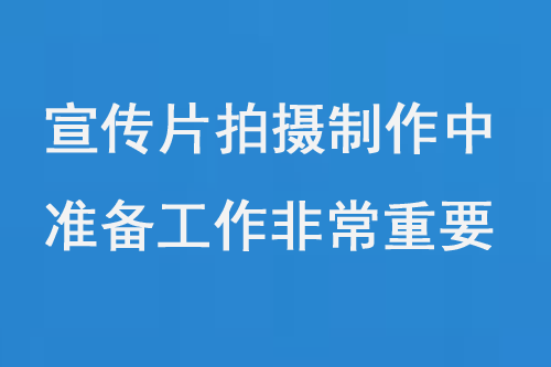 宣传片拍摄制作中,前期准备工作非常重要