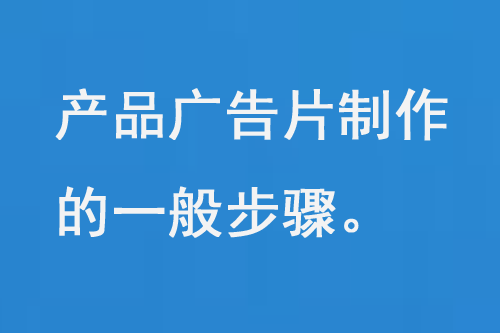 产品广告片制作的一般步骤